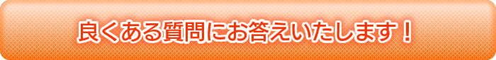 良くある質問にお答えいたします！
