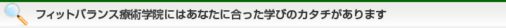 フィットバランス療術学院にはあなたに合った学びのカタチがあります