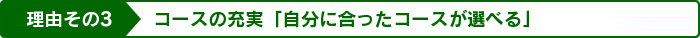 コースの充実「自分に合ったコースが選べる」